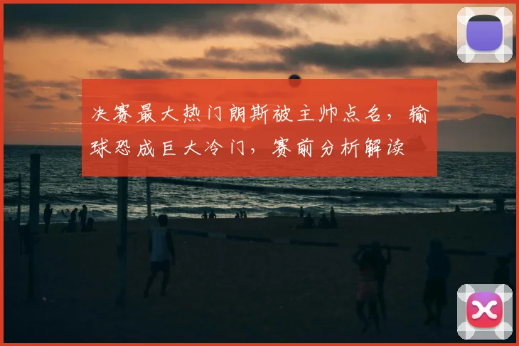 决赛最大热门朗斯被主帅点名，输球恐成巨大冷门，赛前分析解读